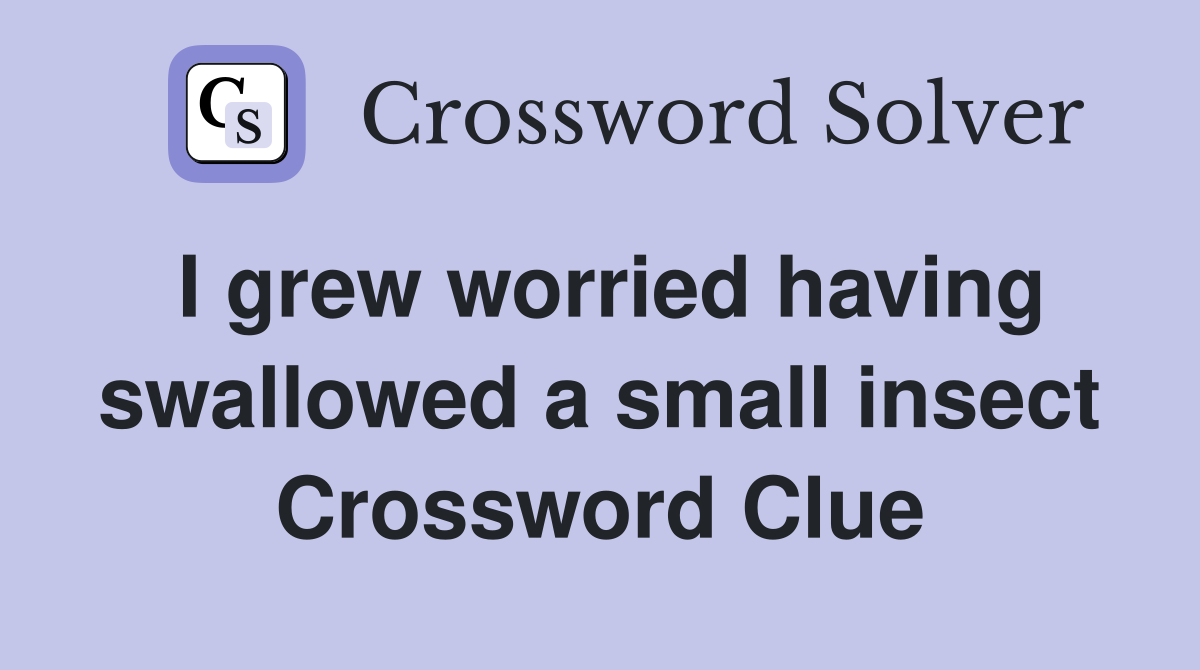 I grew worried having swallowed a small insect Crossword Clue