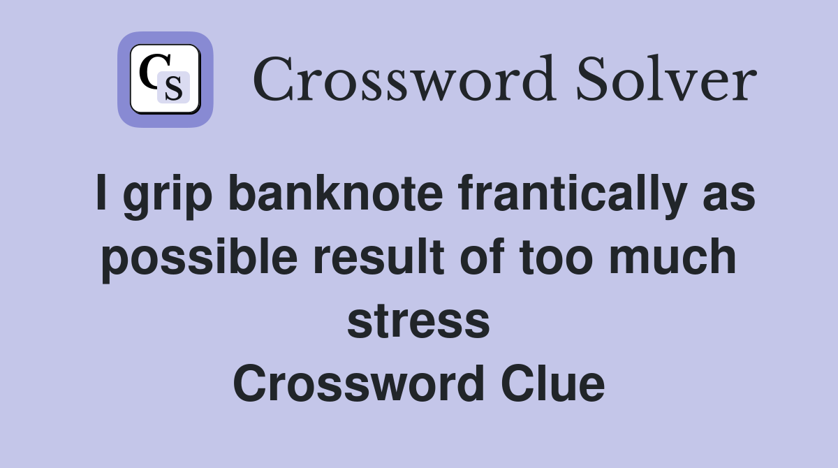 I grip banknote frantically as possible result of too much stress Crossword Clue
