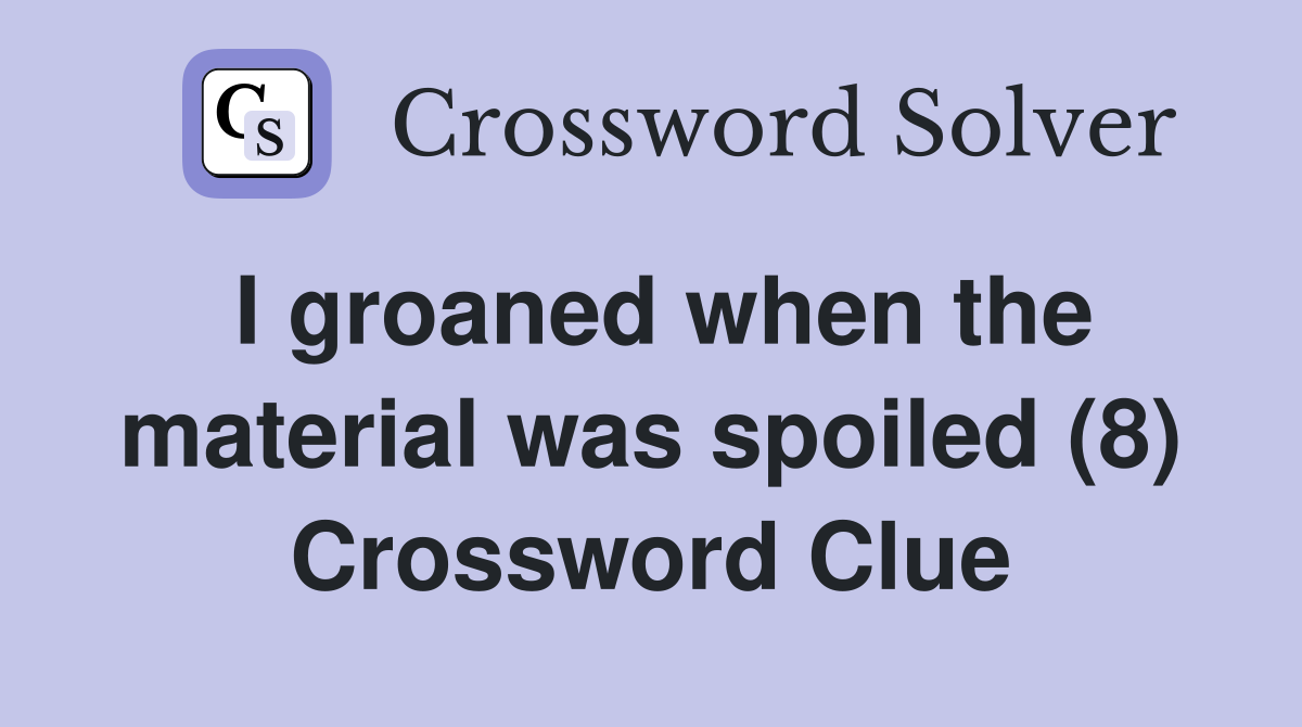 I groaned when the material was spoiled (8) Crossword Clue