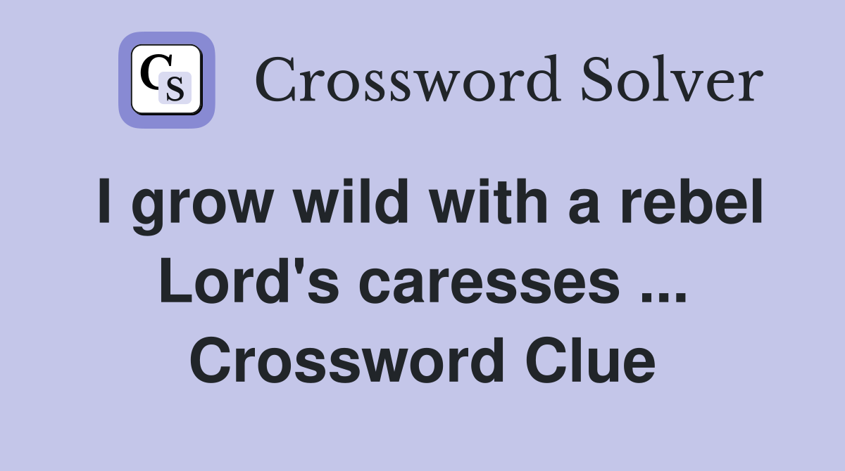 I grow wild with a rebel Lord's caresses ... Crossword Clue