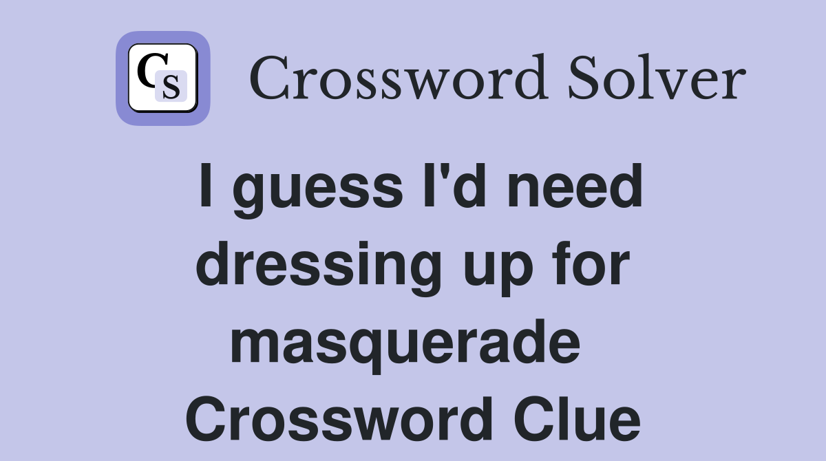 I guess I'd need dressing up for masquerade  Crossword Clue