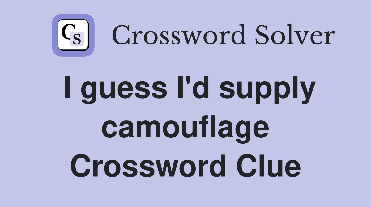I guess I'd supply camouflage Crossword Clue
