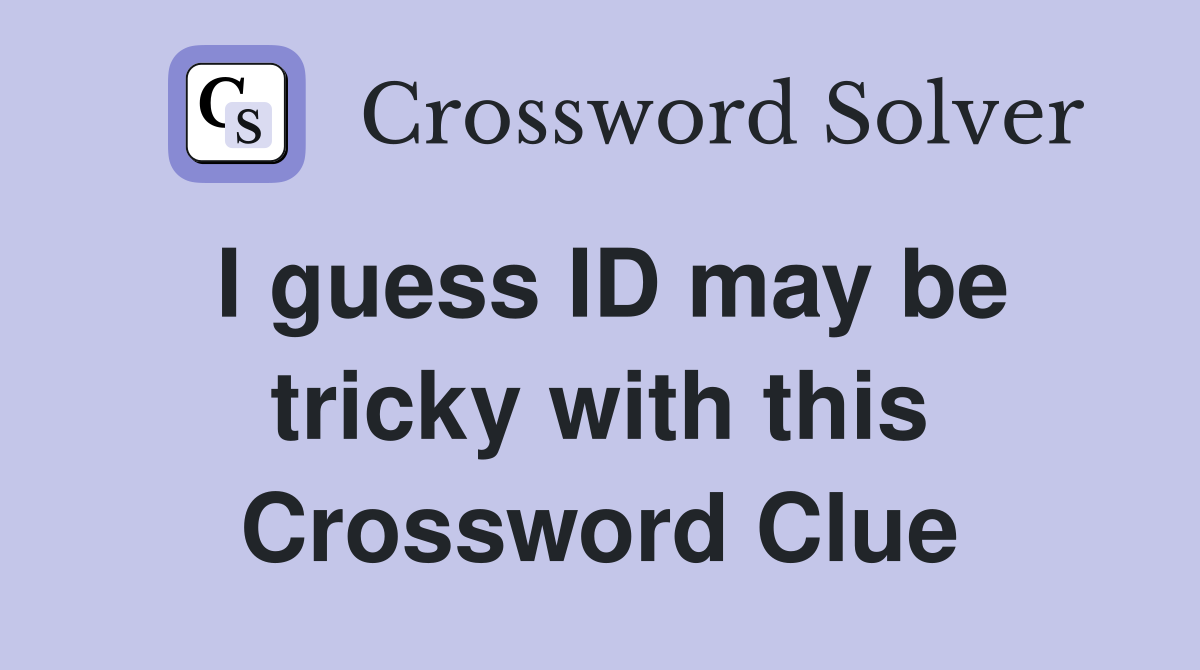 I guess ID may be tricky with this Crossword Clue