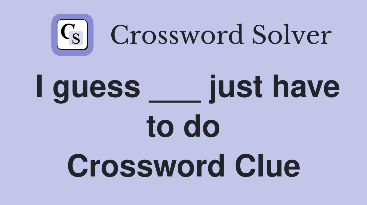I guess ___ just have to do Crossword Clue