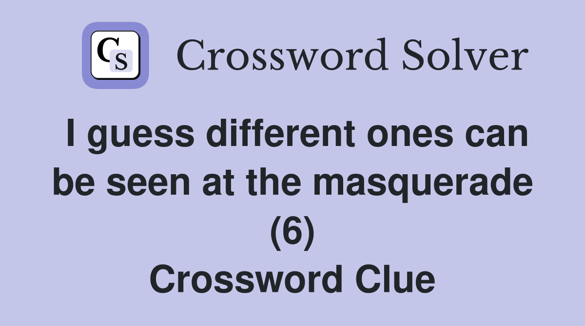 I guess different ones can be seen at the masquerade (6) Crossword Clue
