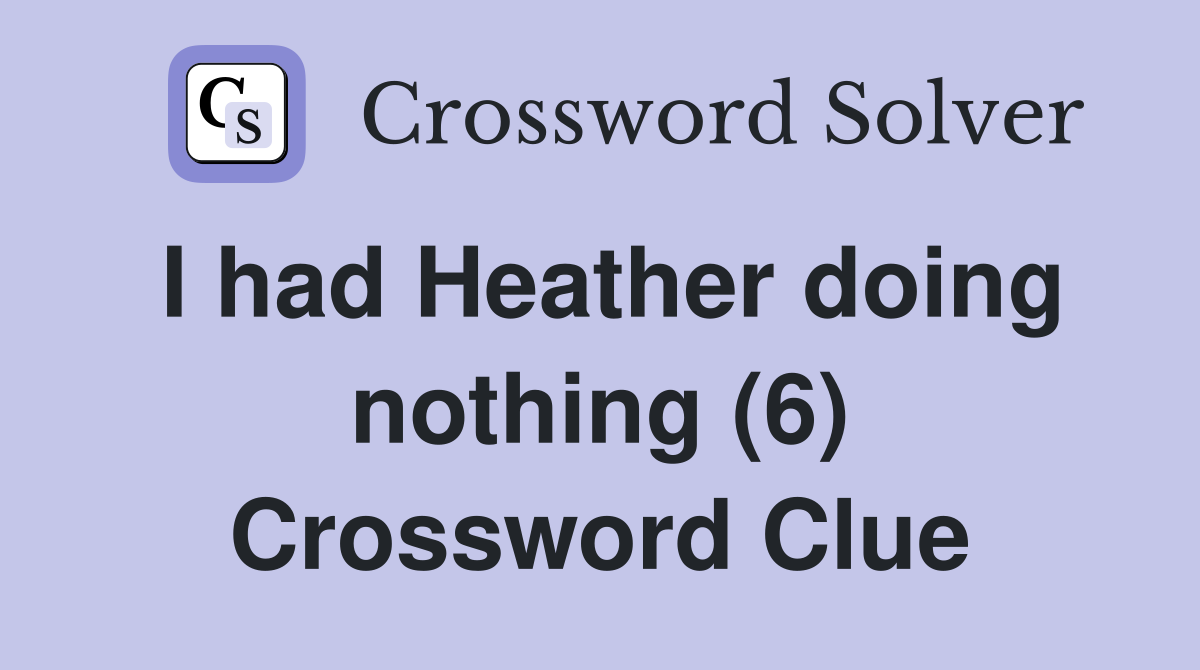 I had Heather doing nothing (6) Crossword Clue