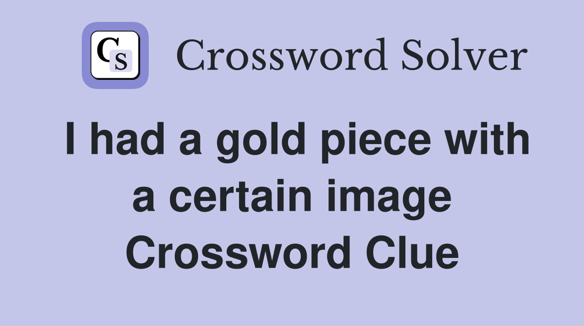 I had a gold piece with a certain image Crossword Clue