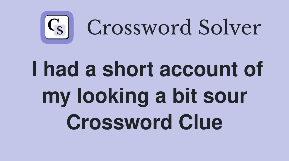 I had a short account of my looking a bit sour Crossword Clue