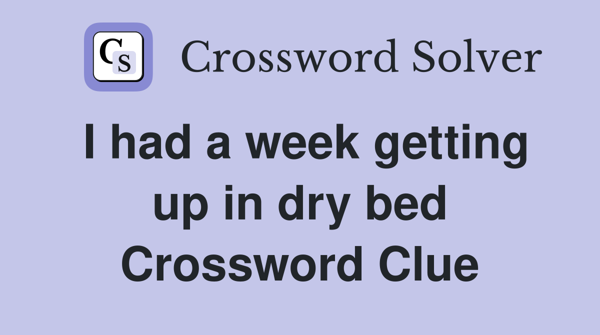 I had a week getting up in dry bed Crossword Clue