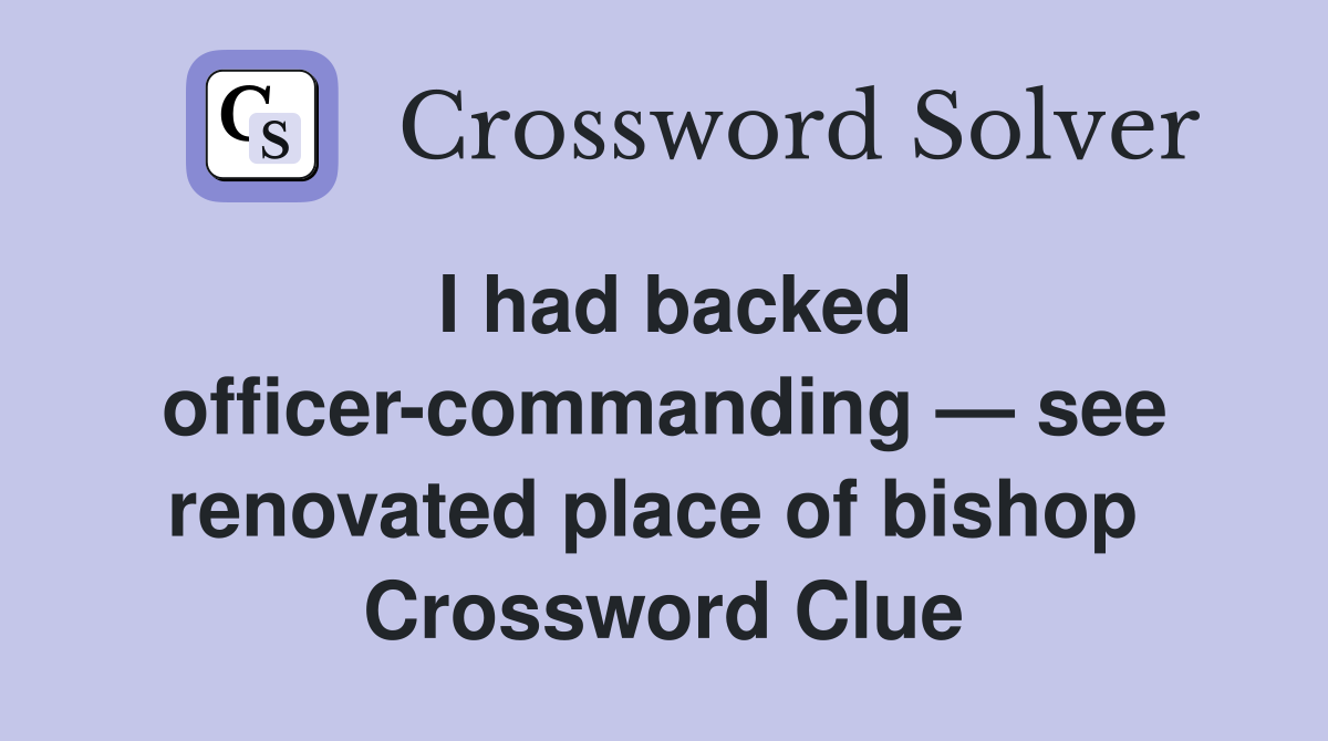 I had backed officer-commanding — see renovated place of bishop  Crossword Clue