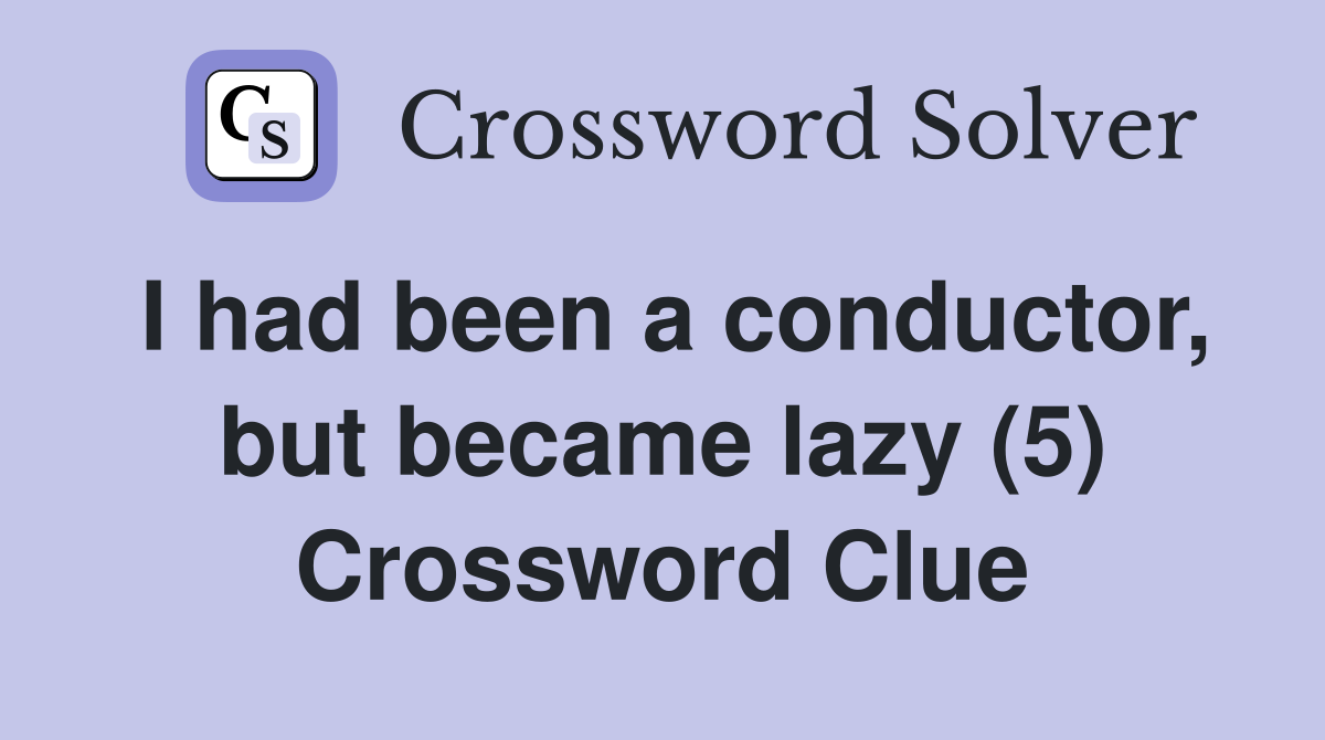 I had been a conductor, but became lazy (5) Crossword Clue
