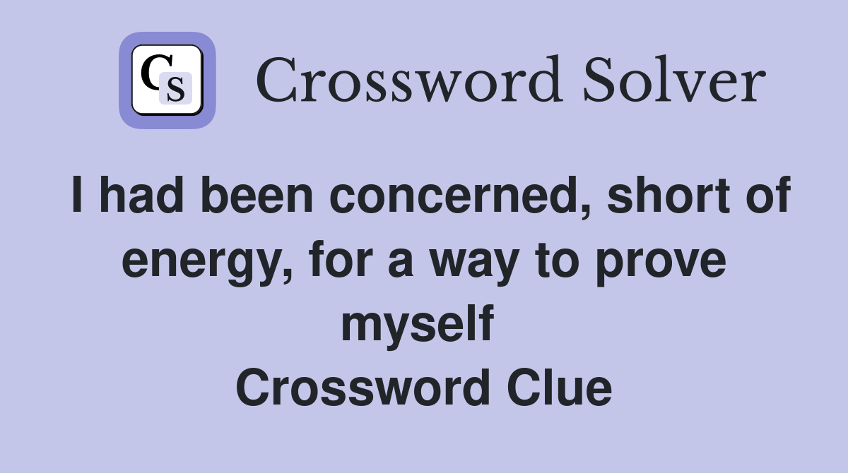 I had been concerned, short of energy, for a way to prove myself  Crossword Clue
