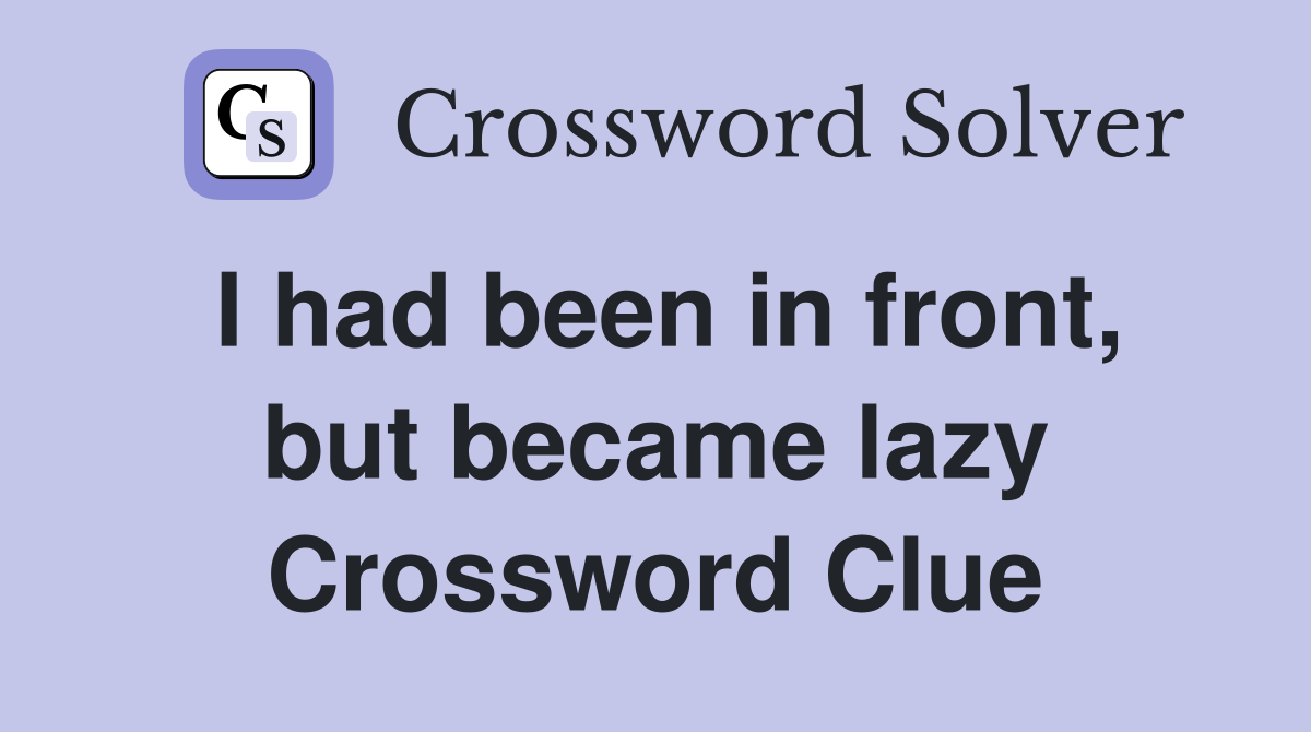 I had been in front, but became lazy Crossword Clue