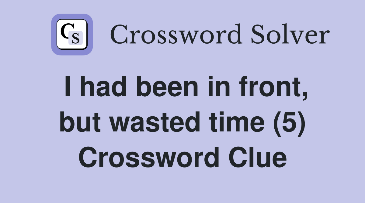I had been in front, but wasted time (5) Crossword Clue