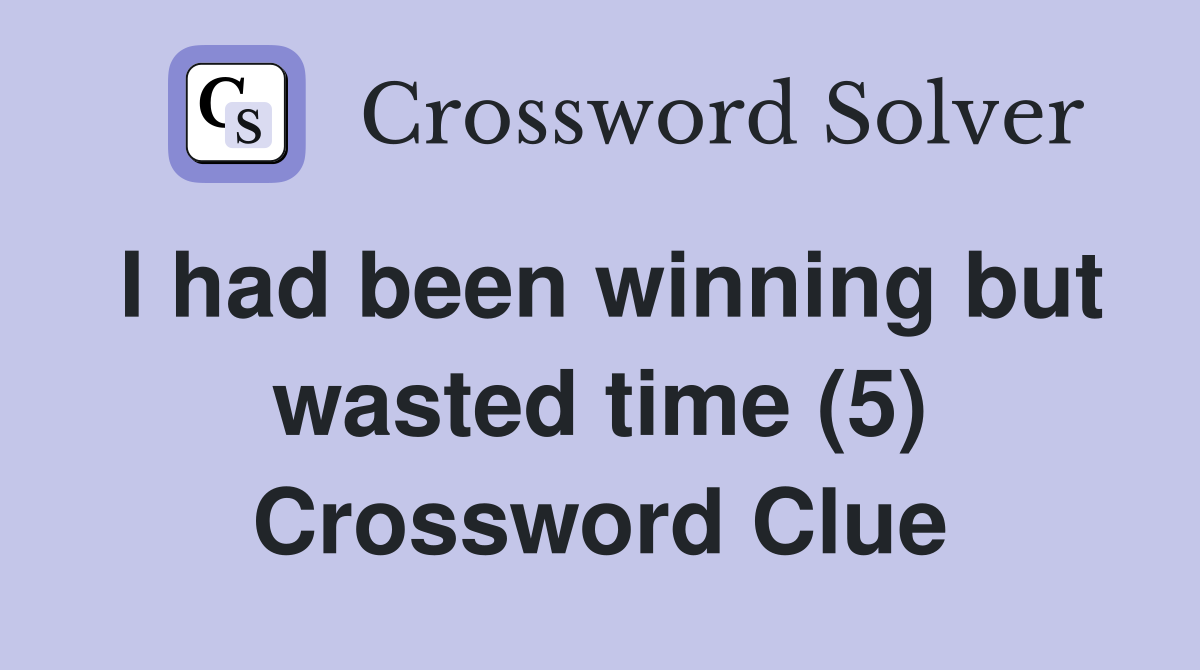 I had been winning but wasted time (5) Crossword Clue