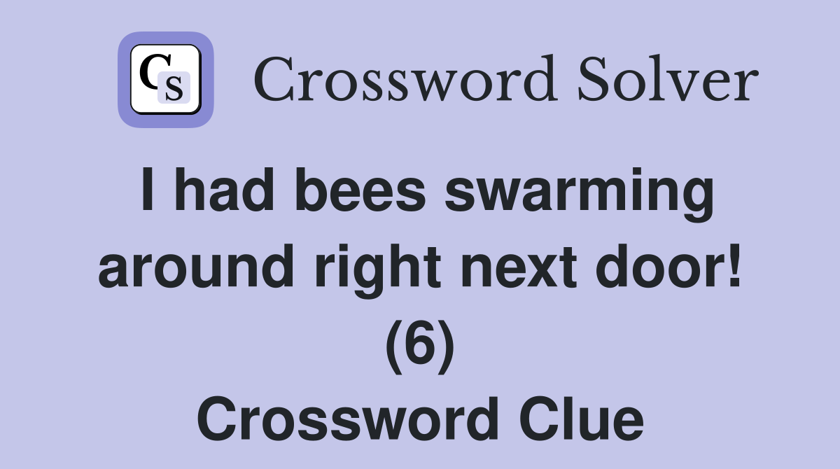 I had bees swarming around right next door! (6) Crossword Clue