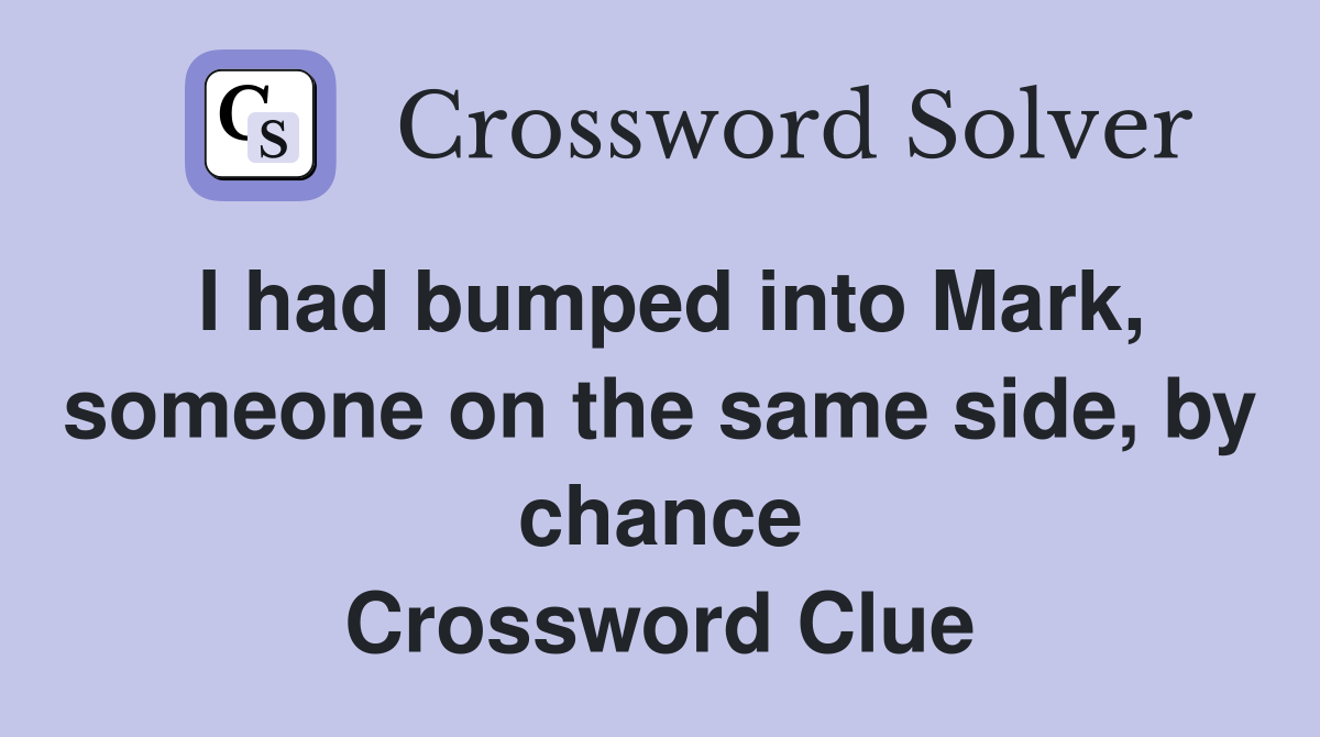 I had bumped into Mark, someone on the same side, by chance Crossword Clue