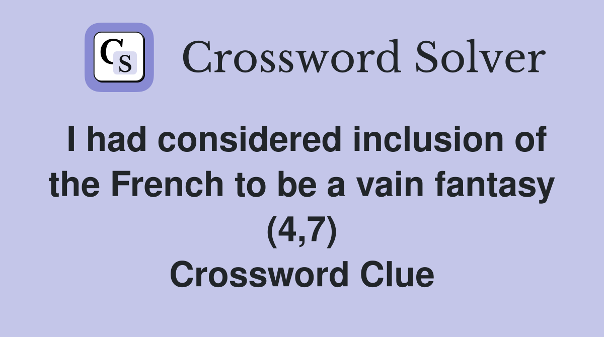 I had considered inclusion of the French to be a vain fantasy (4,7) Crossword Clue