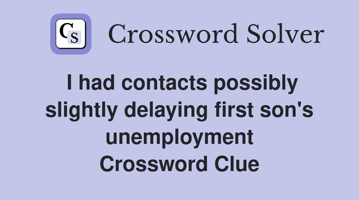 I had contacts possibly slightly delaying first son's unemployment Crossword Clue