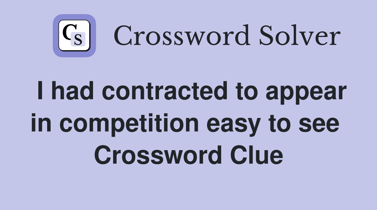I had contracted to appear in competition easy to see  Crossword Clue