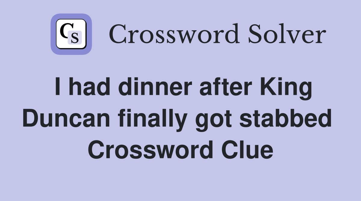 I had dinner after King Duncan finally got stabbed  Crossword Clue