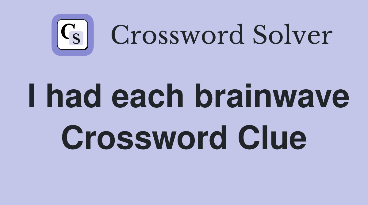 I had each brainwave Crossword Clue