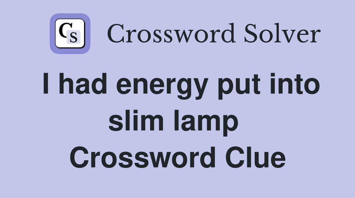 I had energy put into slim lamp  Crossword Clue