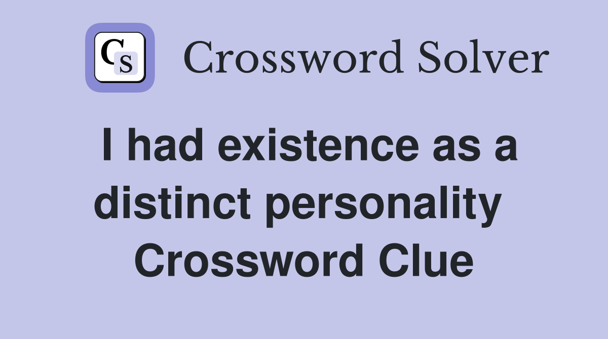 I had existence as a distinct personality  Crossword Clue