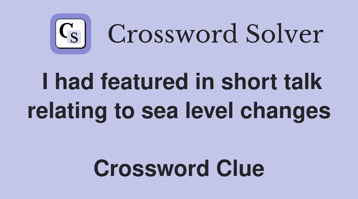 I had featured in short talk relating to sea level changes  Crossword Clue