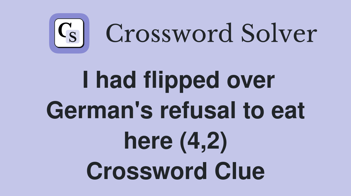 I had flipped over German's refusal to eat here (4,2) Crossword Clue