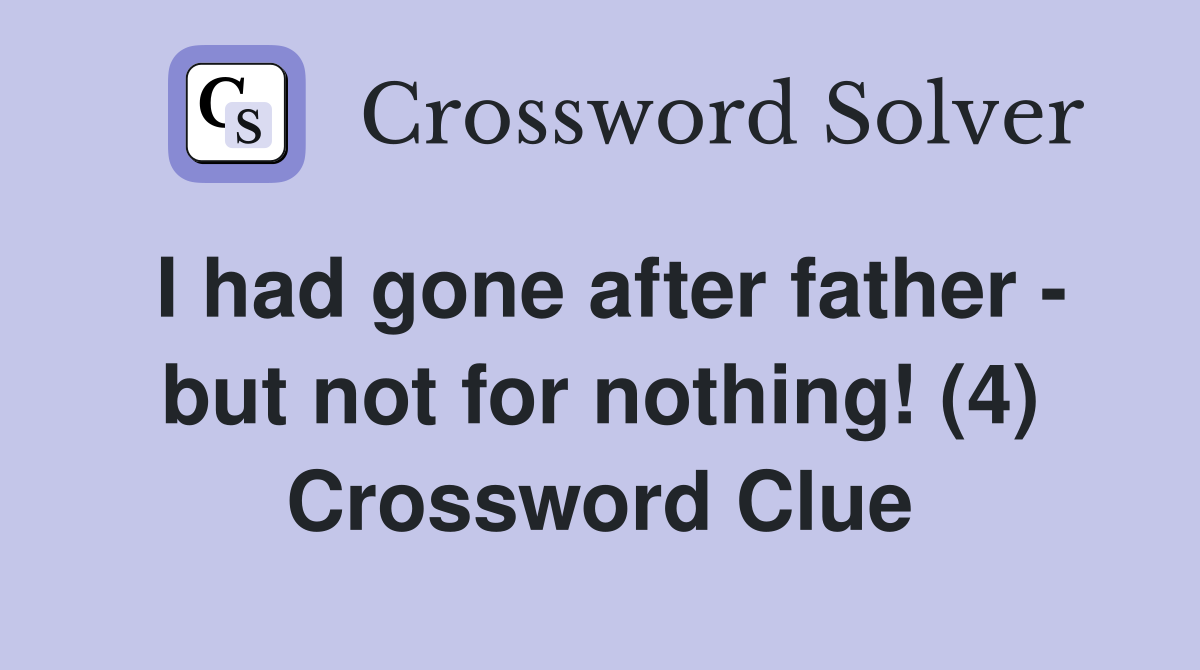 I had gone after father - but not for nothing! (4) Crossword Clue