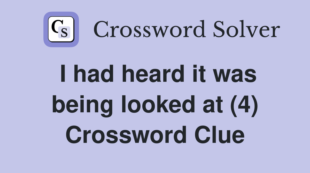 I had heard it was being looked at (4) Crossword Clue