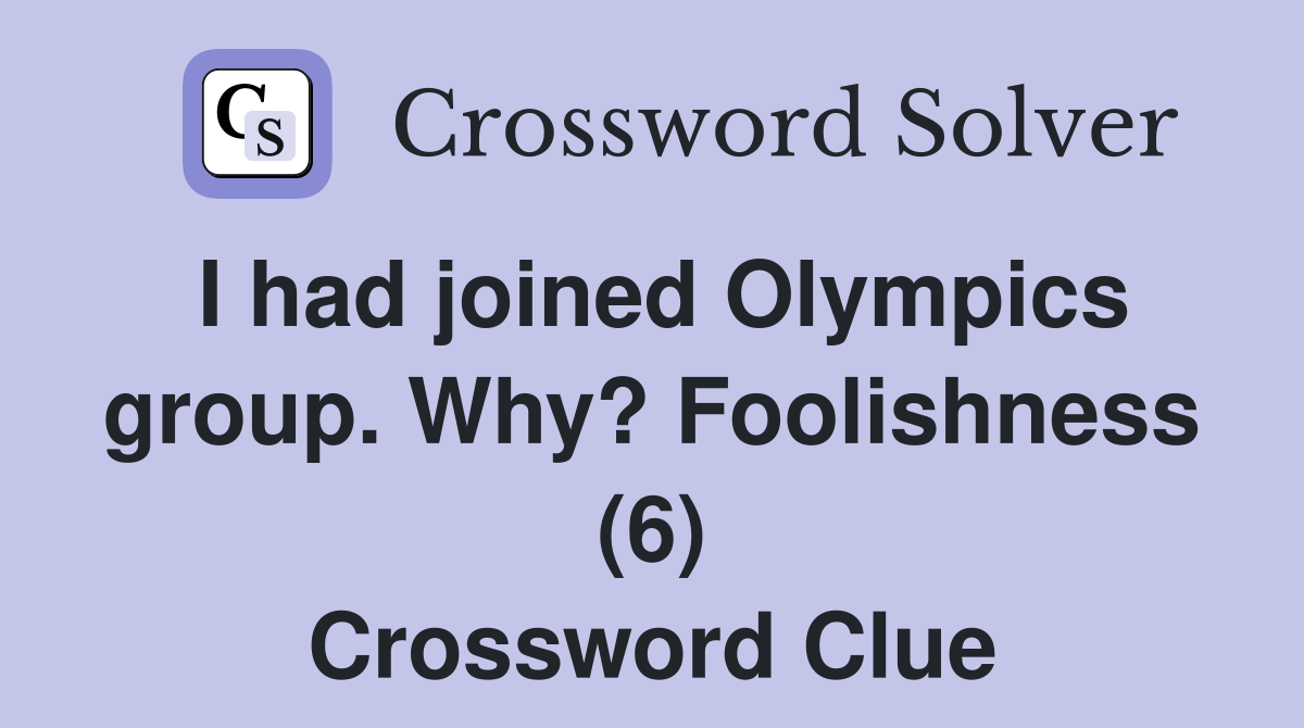 I had joined Olympics group. Why? Foolishness (6) Crossword Clue