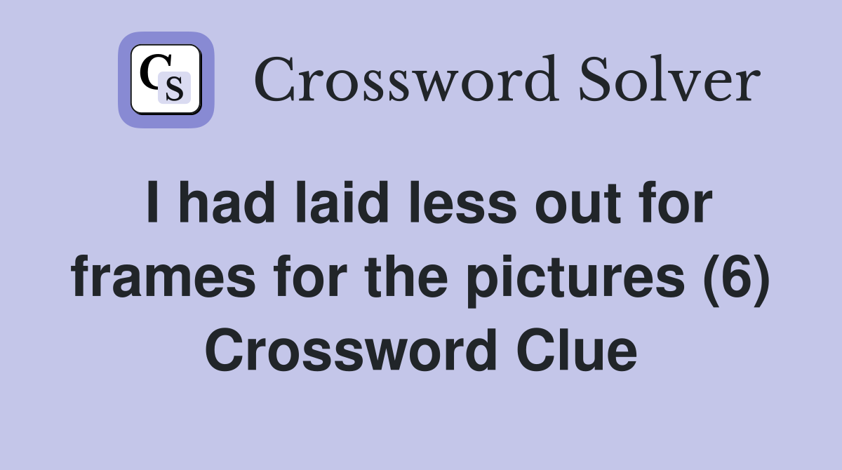 I had laid less out for frames for the pictures (6) Crossword Clue