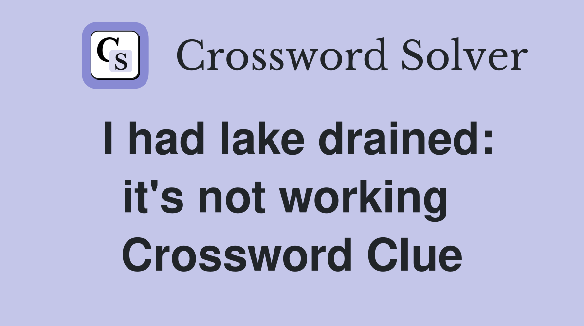 I had lake drained: it's not working  Crossword Clue