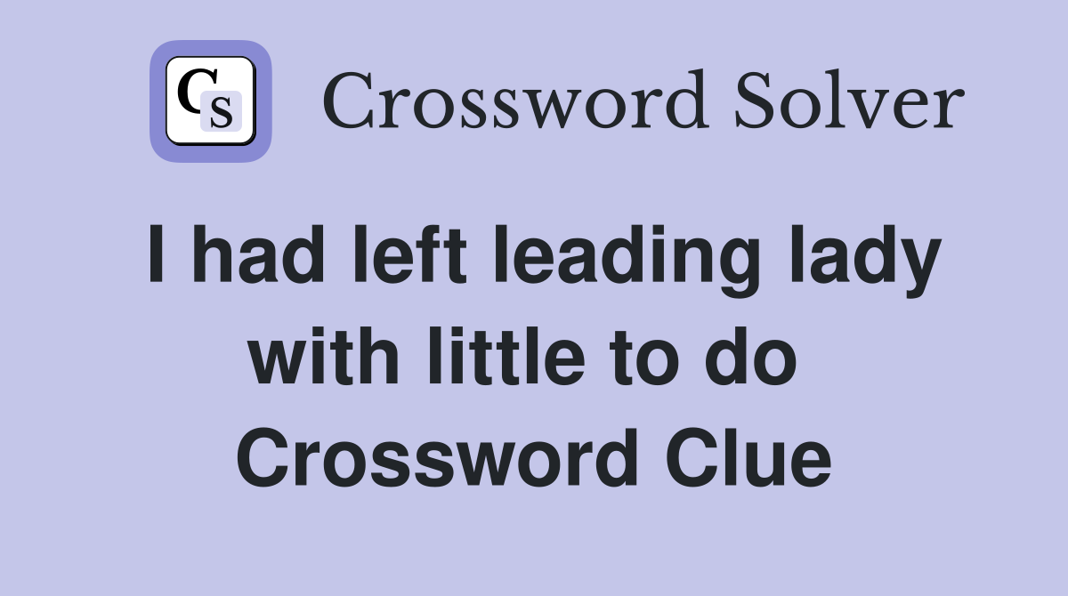 I had left leading lady with little to do  Crossword Clue