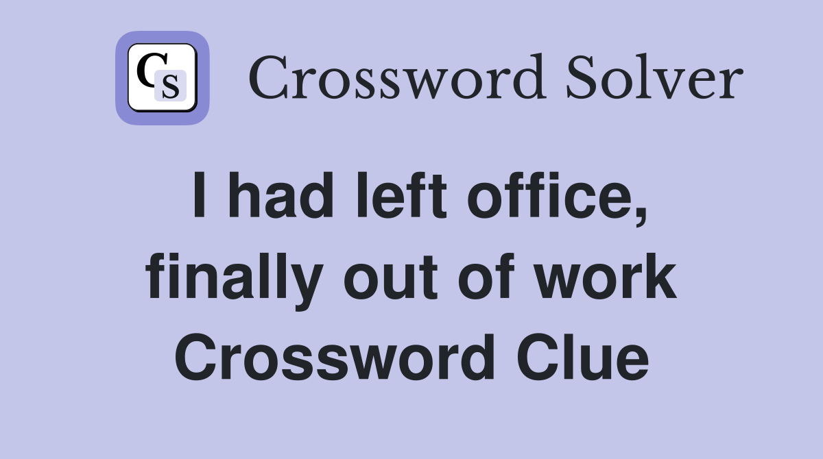 I had left office, finally out of work Crossword Clue