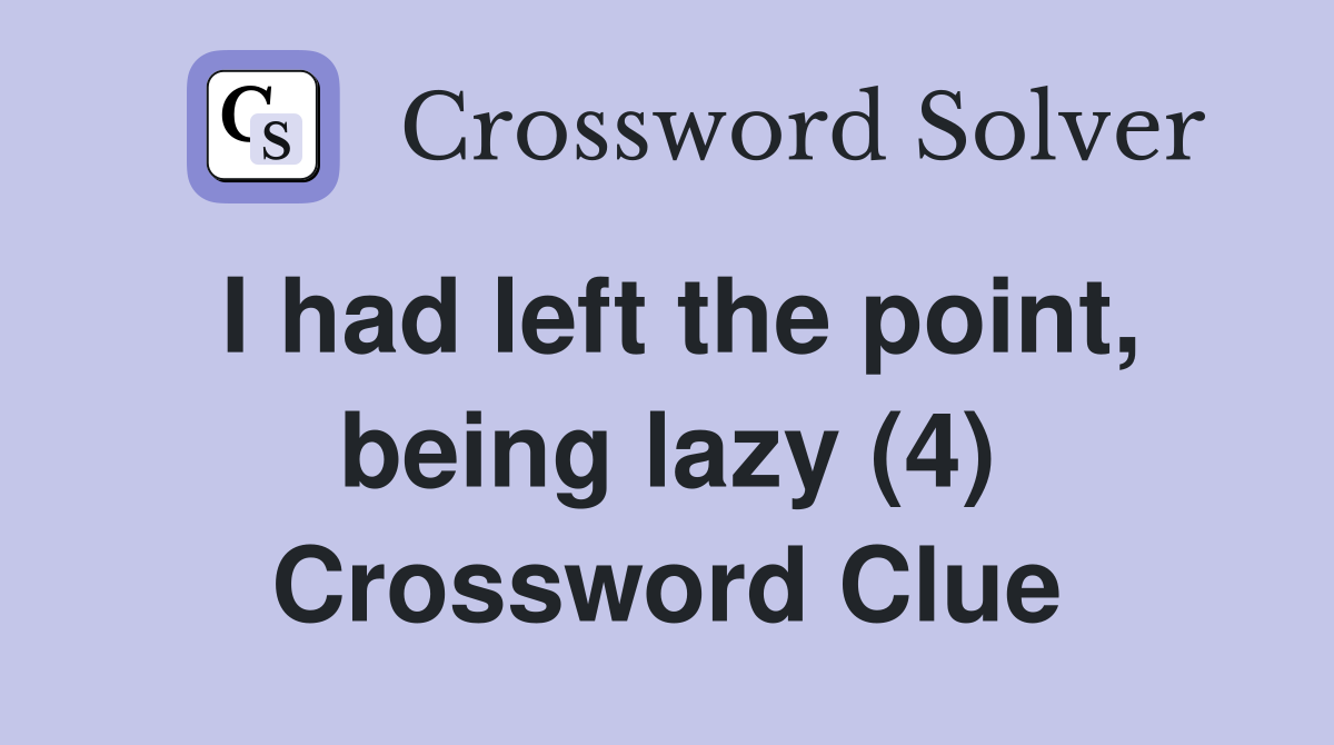 I had left the point, being lazy (4) Crossword Clue