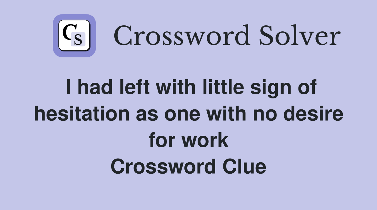 I had left with little sign of hesitation as one with no desire for work Crossword Clue