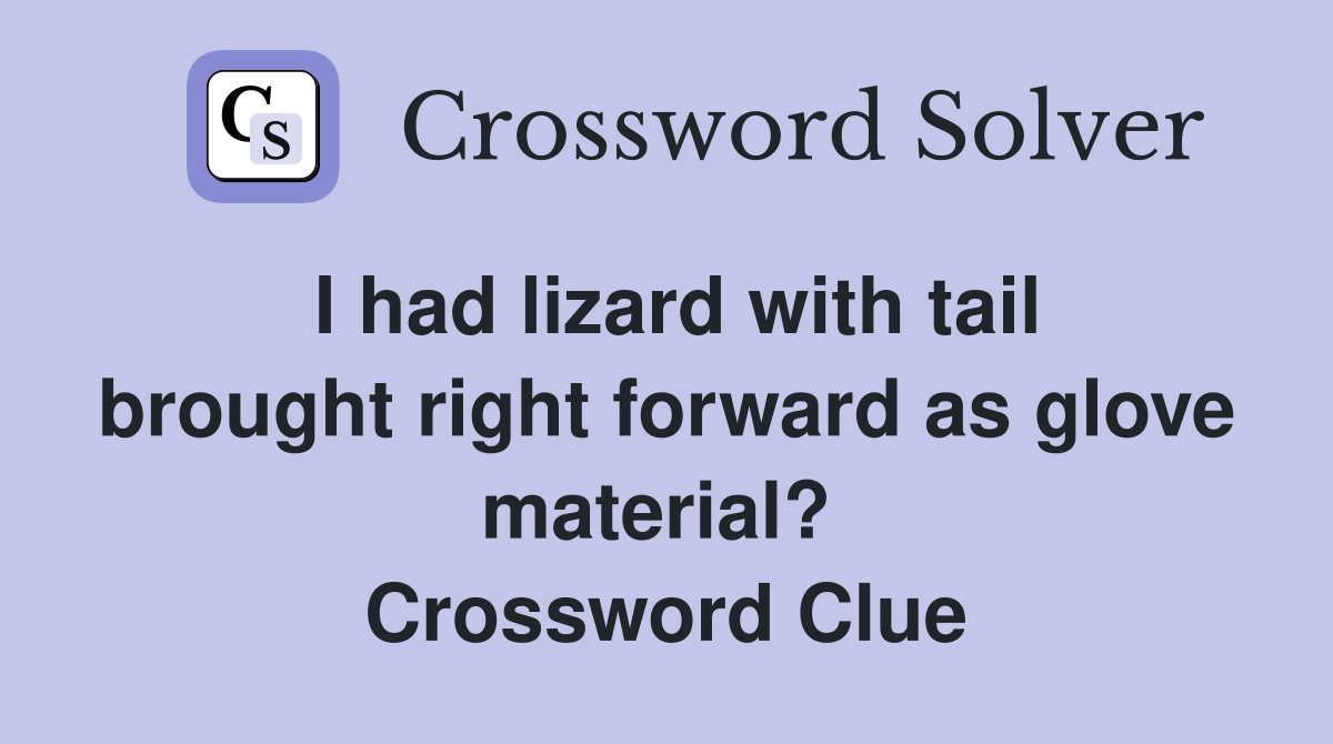 I had lizard with tail brought right forward as glove material?  Crossword Clue