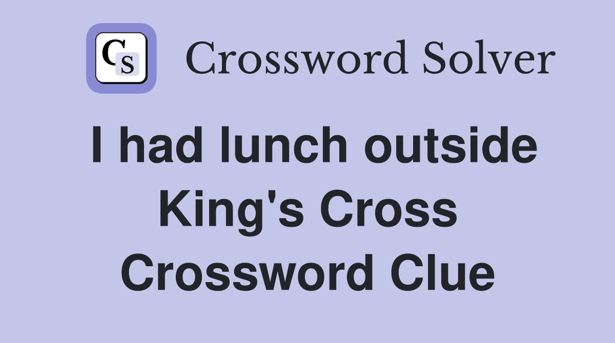 I had lunch outside King's Cross Crossword Clue