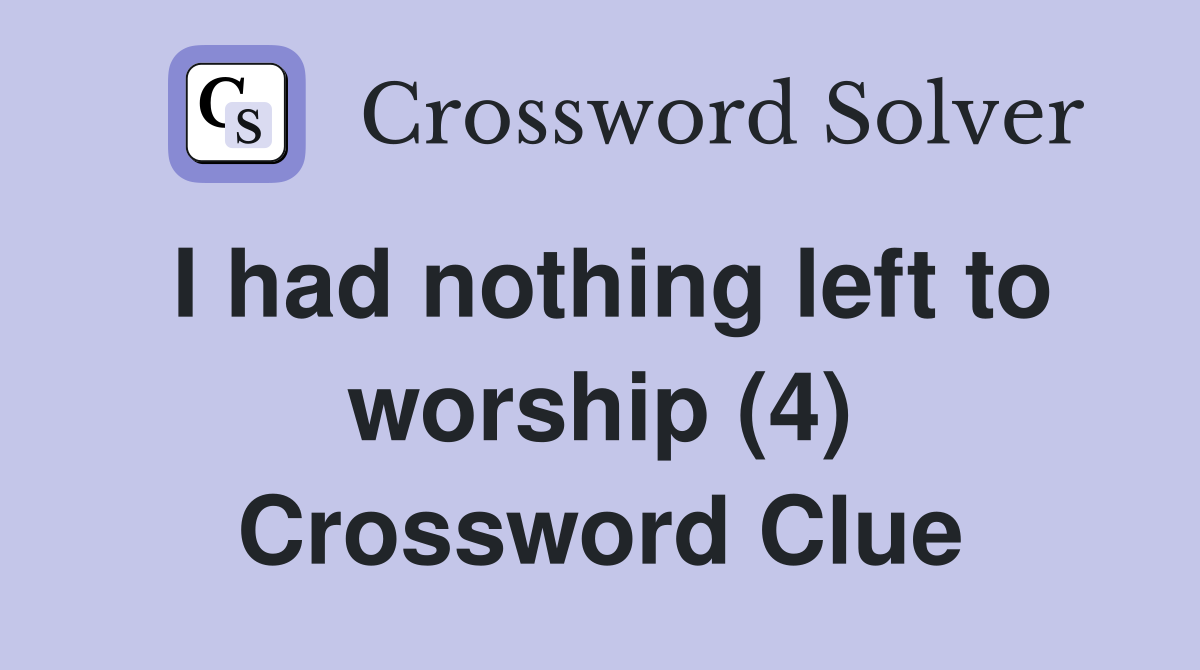 I had nothing left to worship (4) Crossword Clue