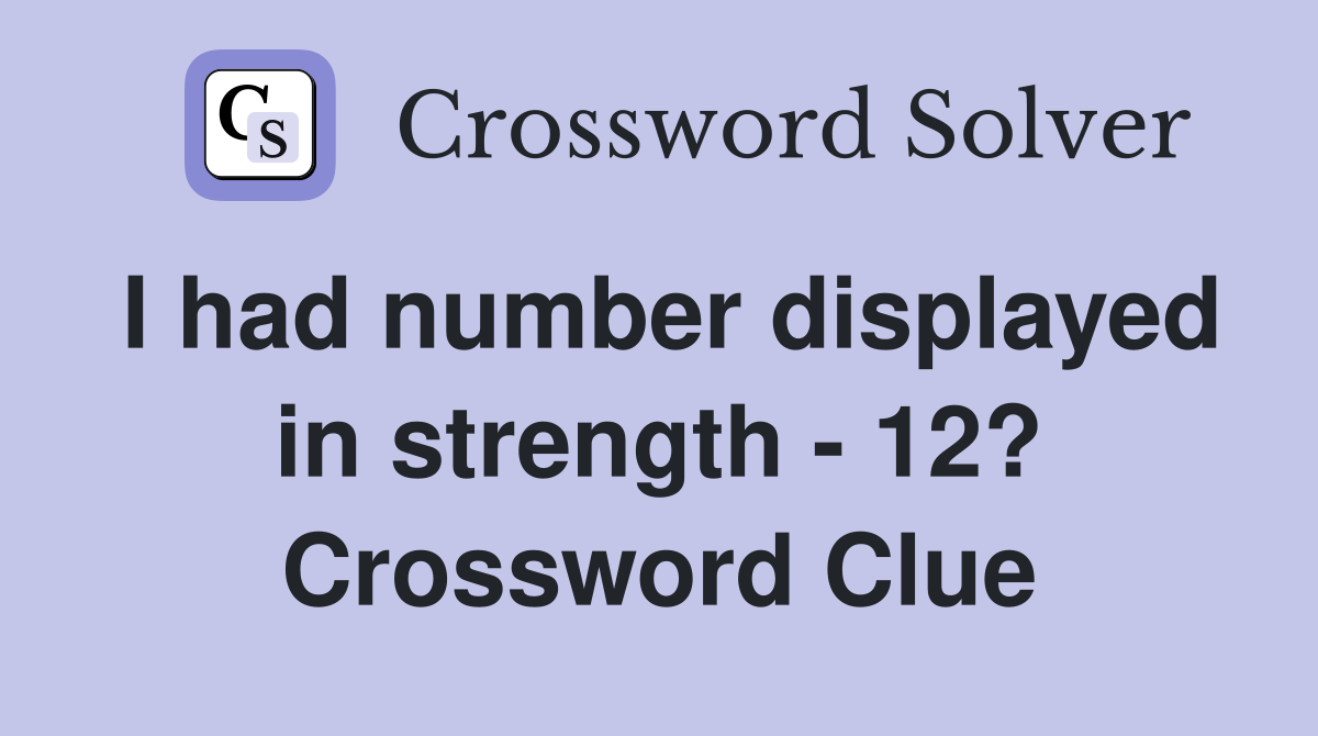 I had number displayed in strength - 12? Crossword Clue