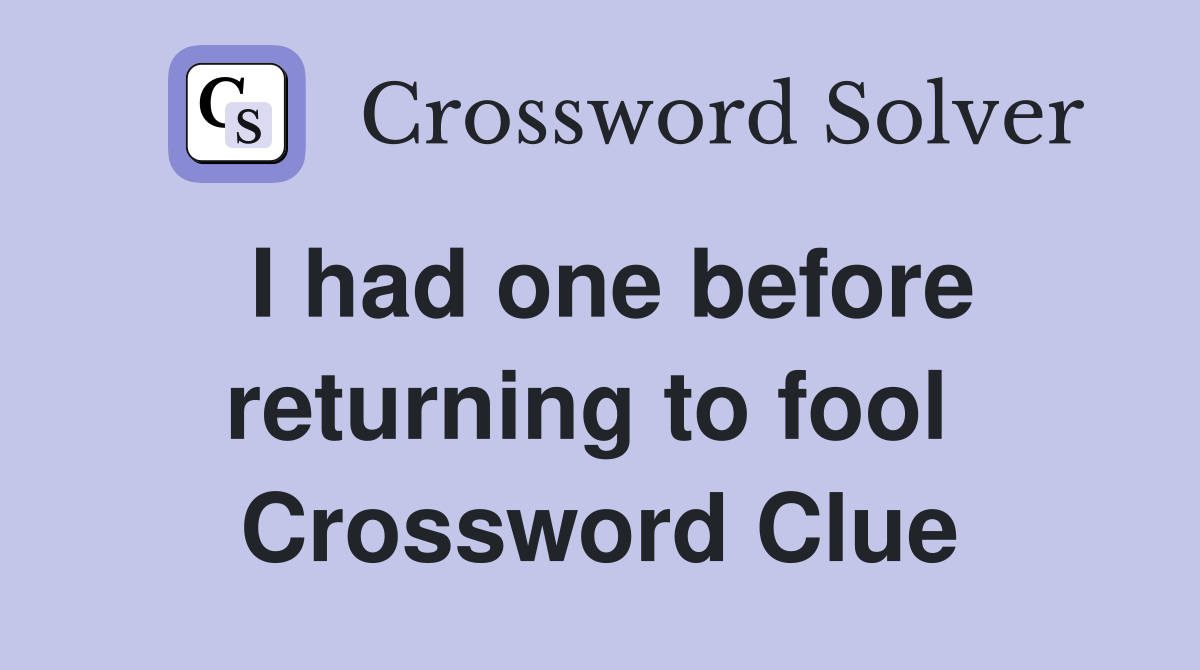 I had one before returning to fool  Crossword Clue