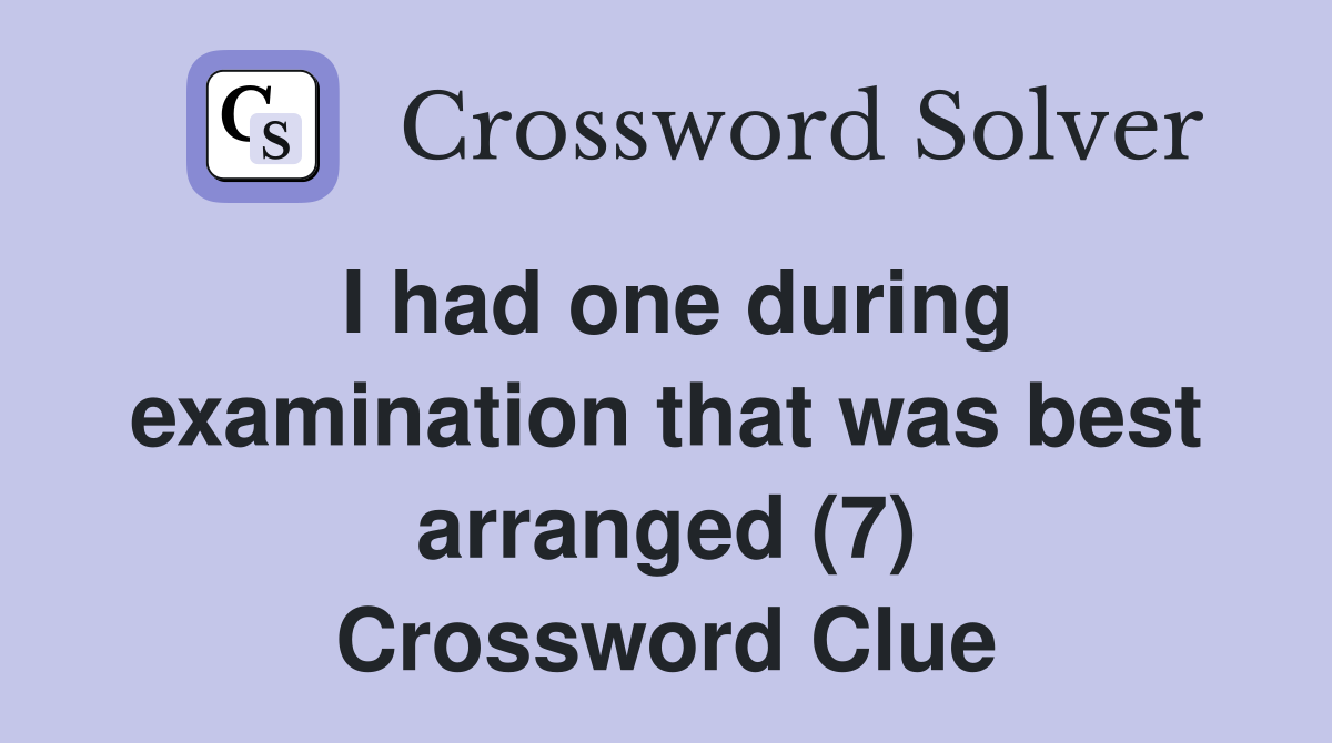 I had one during examination that was best arranged (7) Crossword Clue