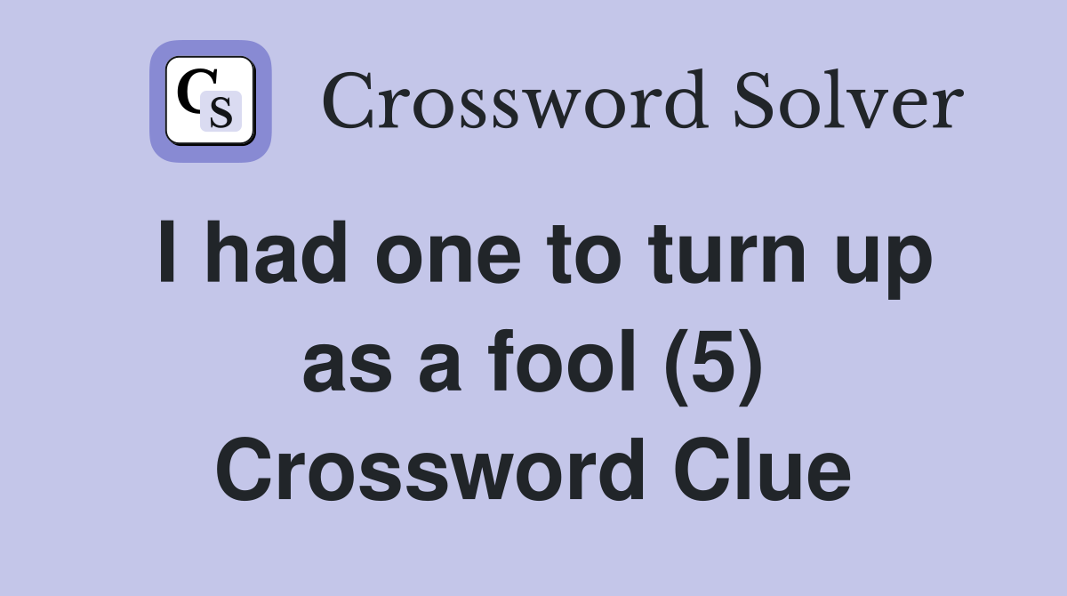 I had one to turn up as a fool (5) Crossword Clue
