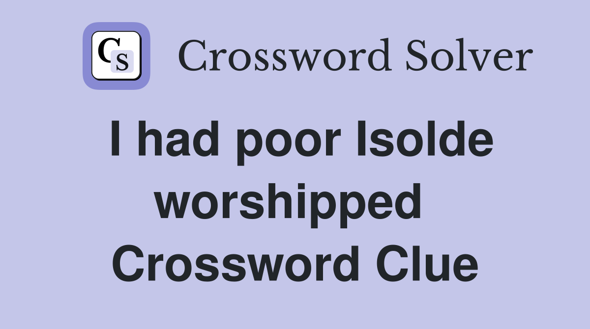 I had poor Isolde worshipped  Crossword Clue