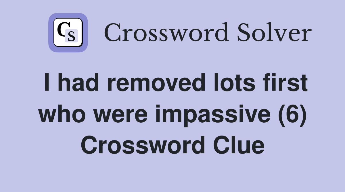 I had removed lots first who were impassive (6) Crossword Clue