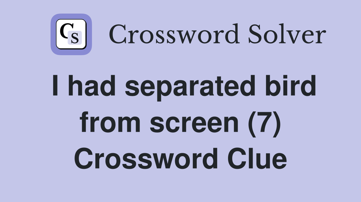 I had separated bird from screen (7) Crossword Clue