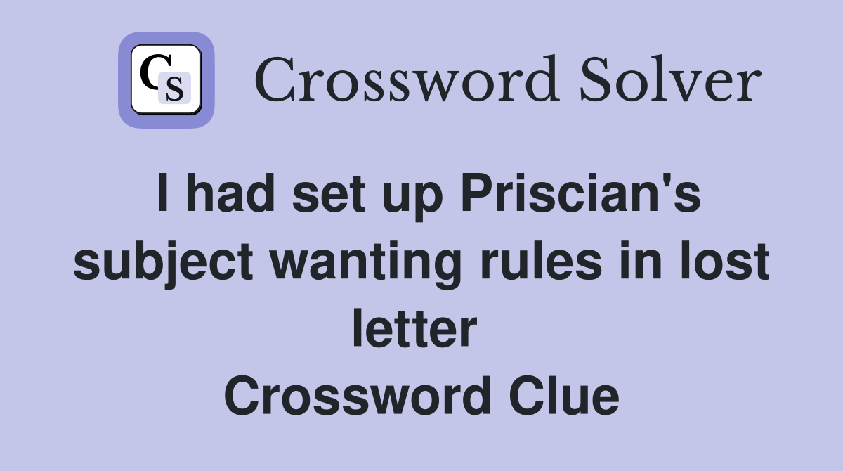 I had set up Priscian's subject wanting rules in lost letter  Crossword Clue